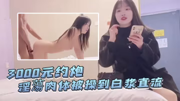 探花李尋歡3000元約炮皮膚白晢愛名牌包包的學生淫蕩肉體被操到白漿直流無套內射