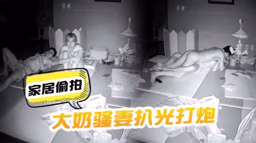 家居偷拍把大奶騷妻扒光打炮呻吟聲太刺激了啊啊嚎叫