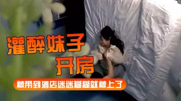 灌醉妹子開房被帶到酒店迷迷糊糊就被上了