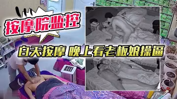 按摩院監控白天按摩晚上看老闆娘操逼對白清晰