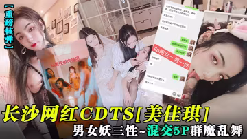 重磅核彈長沙網紅CDTS美佳琪男女妖三性_混交5P群魔亂舞