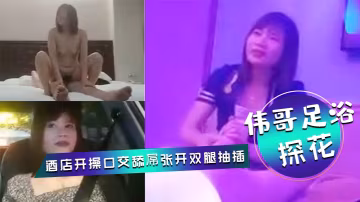 偉哥足浴探花會所勾搭女技師全程拍攝帶回酒店開操口交舔屌張開雙腿抽插上位騎乘打樁猛操
