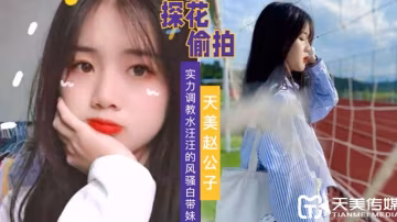 天美趙公子實力調教水汪汪的風騷白帶妹