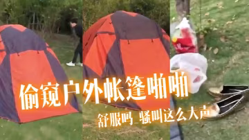偷窺戶外帳篷啪啪舒服嗎_騷叫這麼大聲啪啪聲這麼響把兩個哥們急的趴著地上狂看居然沒有發現太投入