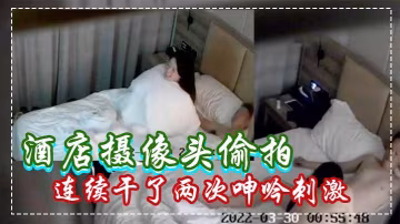 酒店攝像頭偷拍白嫩苗條美女被男炮友連續乾了兩次呻吟刺激