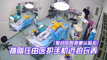 整容醫院攝像頭偷拍手術室整形麻醉抽脂任由醫護手機近拍玩弄