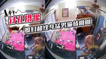 針孔攝像頭偷拍房東家裡臥室高處偷放攝像頭拍到媳婦和紋身猛男偷情啪啪