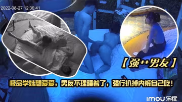 強艹男友極品學妹想愛愛男友不理睡著了強行扒掉內褲自己吃