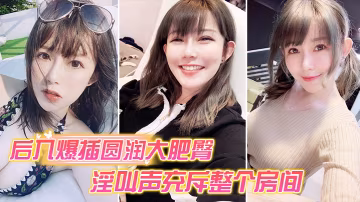 後入爆操大肥臀_淫叫聲整個房間都聽到
