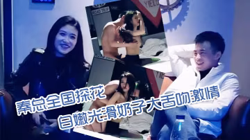 秦總全國探花00年極品可愛妹子可愛又性感性格乖巧聽話皮膚白嫩光滑奶子大舌吻激情啪啪秀