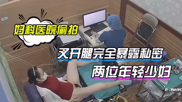 婦科醫院偷拍兩位年輕少婦叉開腿完全暴露私密處讓醫生檢查