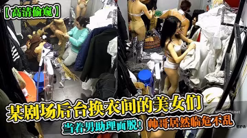 高清偷窺某劇場後台換衣間的美女們當著男助理面脫帥哥居然臨危不亂
