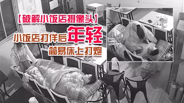 破解小飯店攝像頭小飯店打佯後年輕小老闆和服務業在裡面用凳子搭個簡易床上打炮
