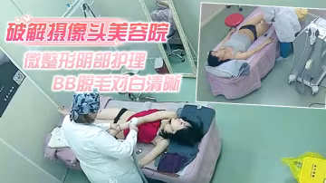 破解攝像頭美容院微整形陰部護理1BB脫毛對白清晰紅衣美女說別把毛剃壞了