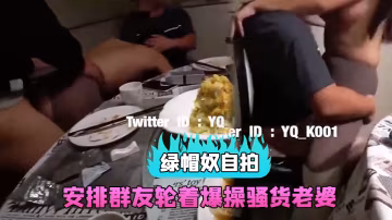 綠帽奴自拍和群友約吃飯包房裡直接安排群友輪著爆操騷貨老婆