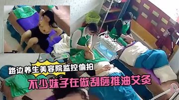 路邊養生美容院監控偷拍生意還挺火的不少妹子在做刮痧推油艾灸