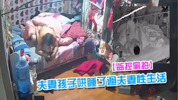 监控偷拍夫妻早早把隔壁床的孩子哄睡了过夫妻性生活