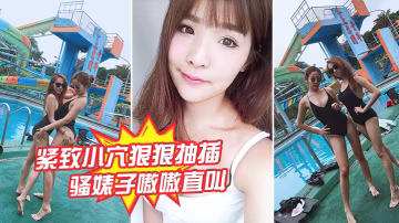 緊緻小穴狠狠抽插騷婊子嗷嗷直叫