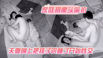 家庭攝像頭偷拍夫妻晚上把孩子哄睡了開始性交側入式深入媳婦的花芯