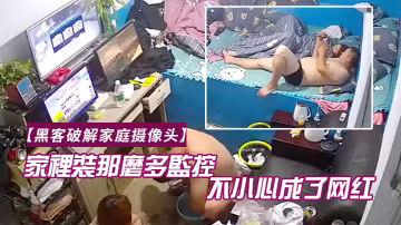 黑客破解家庭攝像頭家裡裝那麼多監控幹啥一不小心成了網紅老哥知道了會有啥感想