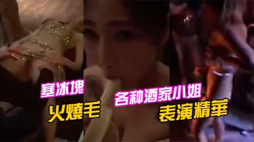 各種酒家小姐表演精華塞冰塊只算基本的直接火燒毛才夠猛