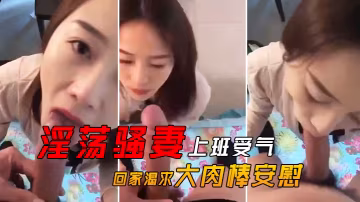 淫蕩騷.妻上班.受氣_回家.渴求.大肉.棒安.慰