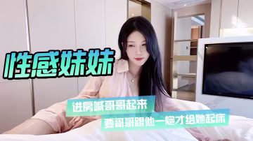 性感妹妹進房喊哥哥起來要哥哥跟他一炮才給她起床
