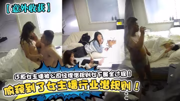 意外收穫偷窺到了女主播行業潛規則還原女主播被公司經理潛規則女下屬全過程