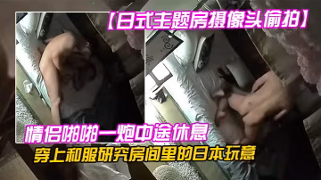 日式主題房攝像頭偷拍情侶啪啪一炮中途休息穿上和服研究房間裡的日本玩意