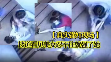 真實強姦現場樓道看見美女忍不住就強了她