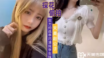 天美趙公子實力約戰乖巧清純學生妹