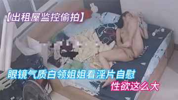出租屋監控偷拍眼鏡氣質白領姐姐看淫片自慰先扣陰道後扣屁眼逼逼上才剛長了一點毛就性慾這麼大