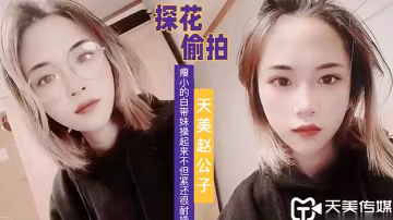 天美趙公子看著瘦小的白帶妹操起來不但緊還很耐操