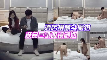 酒店摄像头偷拍大学城附近偷拍极品巨乳眼镜御姐兼职学妹和嫖客