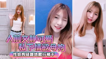 人前文靜私下情慾母狗跪地被干