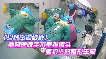 珍稀資源破解整容醫院手術室攝像頭偷拍少婦整形豐胸手術前後效果明顯