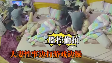 監控偷拍夫妻性事邊打遊戲邊操邊吹頭髮也可以操