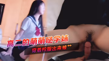 高二的萌萌噠學妹家裡挺有錢家教很好穿著校服出來被艹甜甜的聲音爸爸用力艹唔