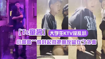 Ts童醬成都約啪在校大學生KTV淫亂趴廁所操全程不知道小哥哥艹得好起勁把朋友留在了外面