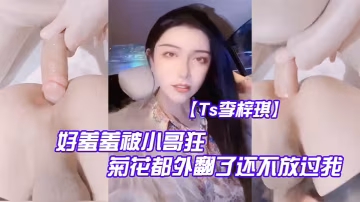 Ts李梓琪好羞羞被小哥狂肏菊花都外翻了還不放過我簡直是行走的打樁機
