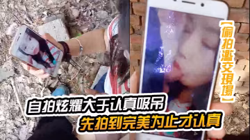 自拍炫耀大於認真吸屌先拍到完美為止才認真