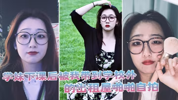 學妹下課後被我帶到學校外的出租屋啪啪自拍