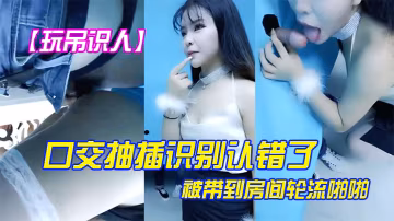玩屌識人口交抽插識別認錯了被帶到房間輪流啪啪很是誘惑喜歡不要錯過