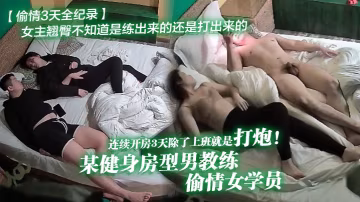 偷情3天全紀錄某健身房型男教練偷情女學員連續開房3天除了上班就是打炮女主翹臀不知道是練出來的還是打出來的