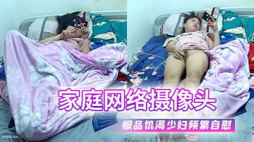 家庭網絡攝像頭雙角度偷拍極品饑渴少婦看著手機頻繁自慰