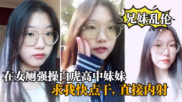 兄妹亂倫在女廁強操白虎高中妹妹求我快點干直接內射