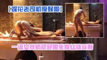 探花老司機瘦猴哥縣城莞式洗浴按摩會所選秀一流女技師舔屁眼乳推絲襪踩背
