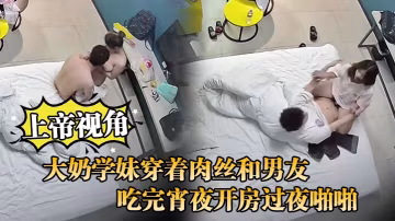 上帝視角大奶學妹穿著肉絲和男友吃完宵夜開房過夜啪啪