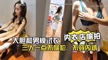 商場內衣店偷拍大膽和男模試衣店員進試衣間幫忙穿搭內衣三人一點不尷尬不穿內褲超刺激的露出