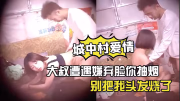 神秘俠客窺探城中村愛情大叔遭遇嫌棄臉你抽煙別把我頭髮燒了軟了還是射了出來了你還蹭兩下